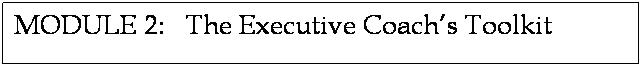 Text Box: MODULE 2:   The Executive Coachs Toolkit
 
